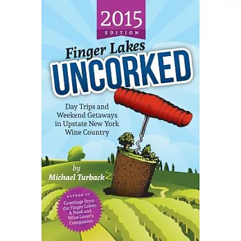 Finger Lakes Uncorked 2015: Day Trips and Weekend Getaways in Upstate New York Wine Country