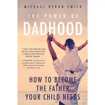 The Power of Dadhood: How to Become the Father Your Child Needs