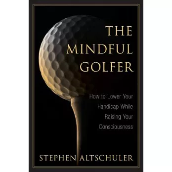 The Mindful Golfer: How to Lower Your Handicap While Raising Your Consciousness