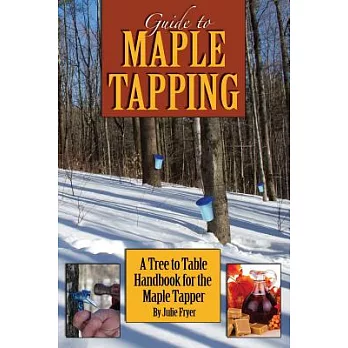 Guide to Maple Tapping: A Tree to Table Handbook for the Maple Tapper