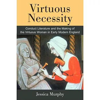 Virtuous Necessity: Conduct Literature and the Making of the Virtuous Woman in Early Modern England