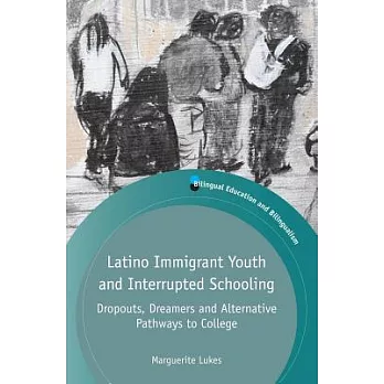 Latino Immigrant Youth and Interrupted Schooling: Dropouts, Dreamers and Alternative Pathways to College