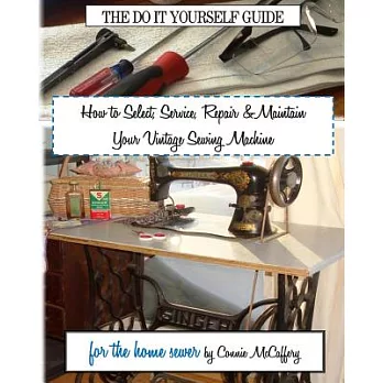 How to Select, Service, Repair & Maintain Your Vintage Sewing Machine