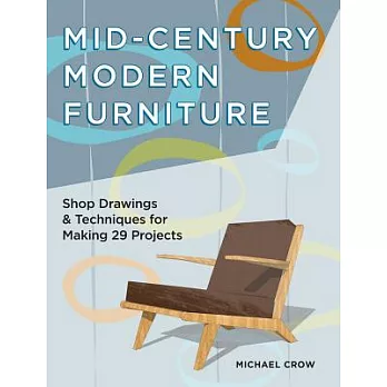 Mid-Century Modern Furniture: Shop Drawings & Techniques for Making 29 Projects