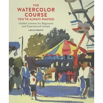 The Watercolor Course You’ve Always Wanted: Guided Lessons for Beginners and Experienced Artists