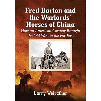 Fred Barton and the Warlords’ Horses of China: How an American Cowboy Brought the Old West to the Far East