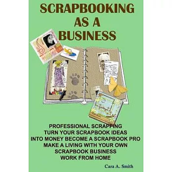 Scrapbooking As a Business: Professional Scrapping Turn Your Scrapbook Ideas into Money Become a Scrapbook Pro Make a Living Wit