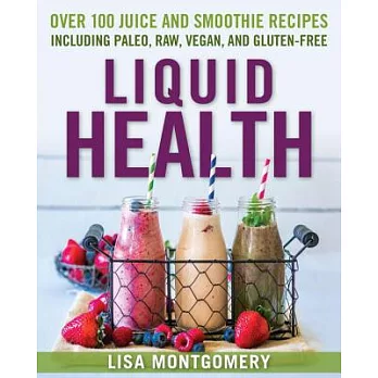 Liquid Health: Over 100 Juice and Smoothie Recipes Including Paleo, Raw, Vegan, and Gluten-Free