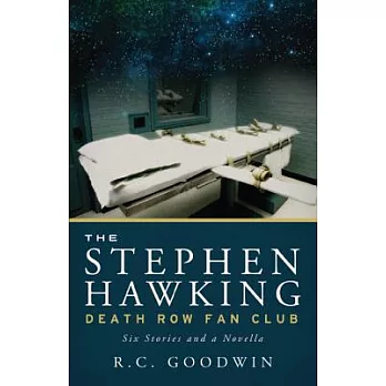 The Stephen Hawking Death Row Fan Club: Six Stories and a Novella
