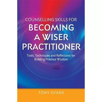 Counselling Skills for Becoming a Wiser Practitioner: Tools, Techniques and Reflections for Building Practice Wisdom