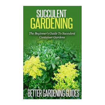 Succulent Gardening: The Beginner’s Guide to Succulent Container Gardens