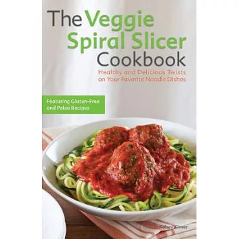 The Veggie Spiral Slicer Cookbook: Healthy and Delicious Twists on Your Favorite Noodle Dishes