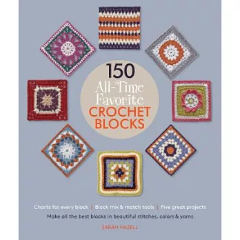 150 All-time Favorite Crochet Blocks: Make All the Best Blocks in Beautiful Stitches, Colors & Yarns