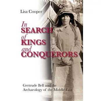 In Search of Kings and Conquerors: Gertrude Bell and the Archaeology of the Middle East
