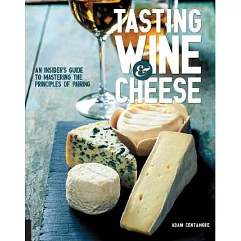 Tasting Wine and Cheese: An Insider’s Guide to Mastering the Principles of Pairing