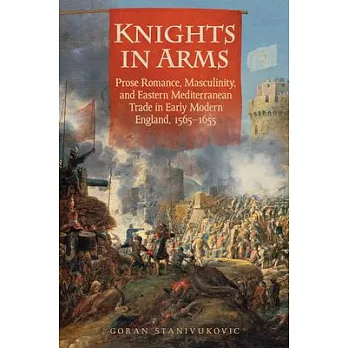 Knights in Arms: Prose Romance, Masculinity, and Eastern Mediterranean Trade in Early Modern England, 1565-1655