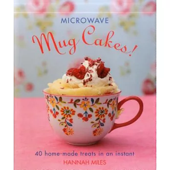 Microwave Mug Cakes!: 40 Home-Made Treats in an Instant