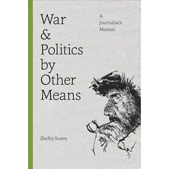 War and Politics by Other Means: A Journalist’s Memoir