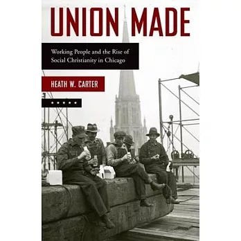 Union Made: Working People and the Rise of Social Christianity in Chicago