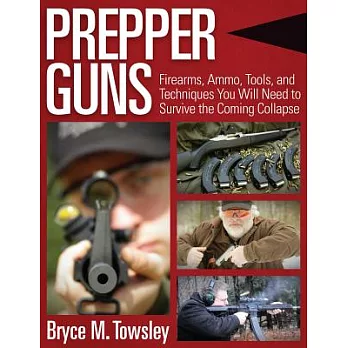 Prepper Guns: Firearms, Ammo, Tools, and Techniques You Will Need to Survive the Coming Collapse