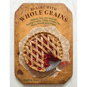 Baking with Whole Grains: Recipes, Tips, and Tricks for Baking Cookies, Cakes, Scones, Pies, Pizza, Breads, and More!