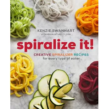 Spiralize It!: A Cookbook of Creative Spiralizer Recipes for Every Type of Eater
