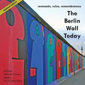 The Berlin Wall Today: Remnants, Ruins, Remembrances