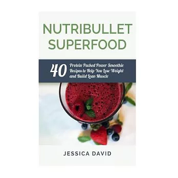 Nutribullet Superfood: 40 Protein Packed Power Smoothie Recipes to Help You Lose Weight and Build Lean Muscle