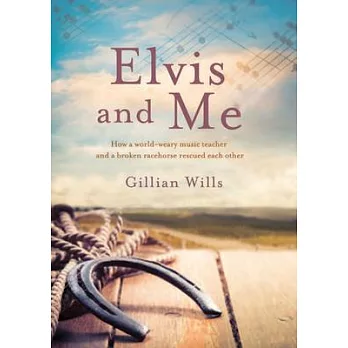 Elvis and Me: How a World-weary Musician and a Broken Racehorse Rescued Each Other