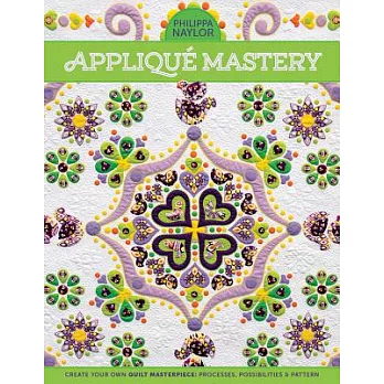 Applique Mastery: Create Your Own Quilt Masterpiece: Processes, Possibilities & Pattern