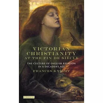 Victorian Christianity at the Fin De Siècle: The Culture of English Religion in a Decadent Age