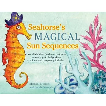 Seahorse’s Magical Sun Sequences: How All Children (and Sea Creatures) Can Use Yoga to Feel Positive, Confident and Completely Included