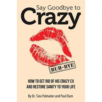 Say Goodbye to Crazy: How to Get Rid of His Crazy Ex and Restore Sanity to Your Life