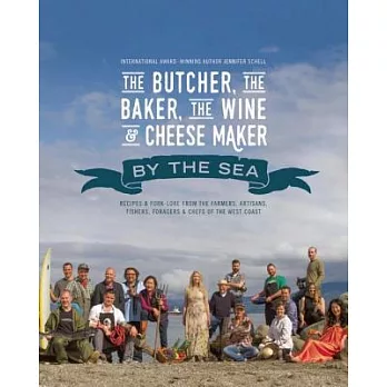 The Butcher, the Baker, the Wine & Cheese Maker by the Sea: Recipes & Fork-Lore from the Farmers, Artisans, Fishers, Foragers &