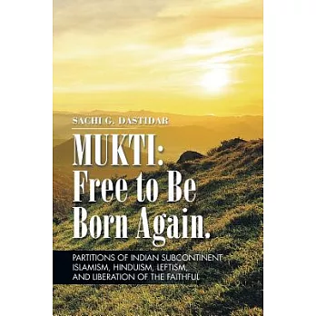 Mukti: Free to Be Born Again: Partitions of Indian Subcontinent, Islamism, Hinduism, Leftism, and Liberation of the Faithful
