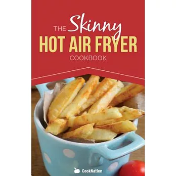 The Skinny Hot Air Fryer Cookbook: Delicious & Simple Meals for Your Hot Air Fryer: Discover the Healthier Way to Fry