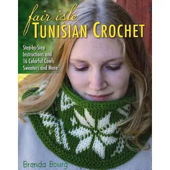 Fair Isle Tunisian Crochet: Step-By-Step Instructions and 16 Colorful Cowls, Sweaters, and More