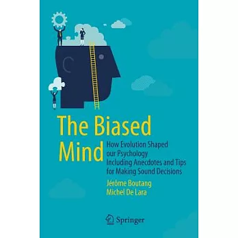 The Biased Mind: How Evolution Shaped Our Psychology Including Anecdotes and Tips for Making Sound Decisions