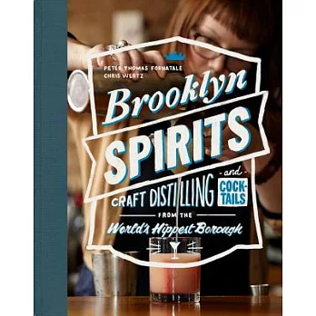 Brooklyn Spirits: Craft Distilling and Cocktails from the World’s Hippest Borough