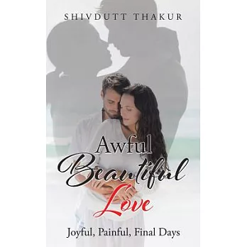 Awful Beautiful Love: Joyful, Painful, Final Days