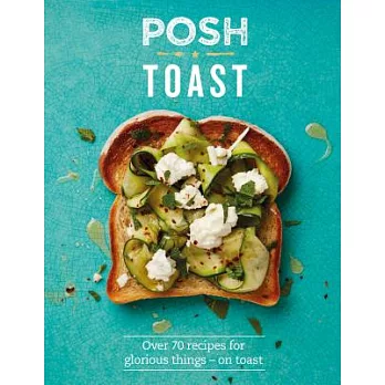 Posh Toast: Over 70 Recipes for Glorious Things - on Toast