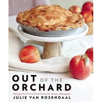 Out of the Orchard: Recipes for Fresh Fruit from the Sunny Okanagan