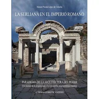 La Serliana en el Imperio Romano: Paradigma De La Arquitectura Del Poder. Una Lectura De La Arquitectura Y La Iconografia Arquit