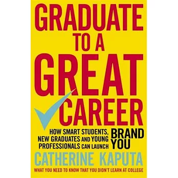 Graduate to a Great Career: How Smart Students, New Graduates and Young Professionals Can Launch Brand You