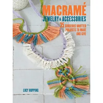 Macrame Jewelry & Accessories: 35 Gorgeous Knotted Projects to Make and Give