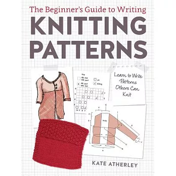 The Beginner’s Guide to Writing Knitting Patterns: Learn to Write Patterns Others Can Knit