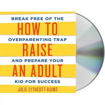 How to Raise an Adult: Break Free of the Overparenting Trap and Prepare Your Kid for Success