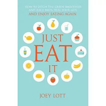 Just Eat It: How to Ditch the Green Smoothies & Juice Fasts, Heal Your Gut and Enjoy Eating Again