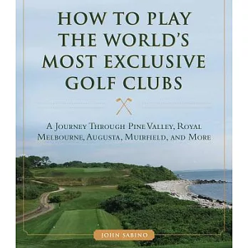 How to Play the World’s Most Exclusive Golf Clubs: A Journey Through Pine Valley, Royal Melbourne, Augusta, Muirfield, and More