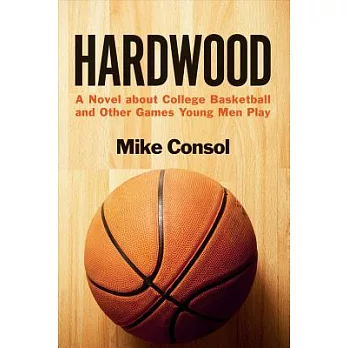 Hardwood: A Novel About College Basketball and Other Games Young Men Play